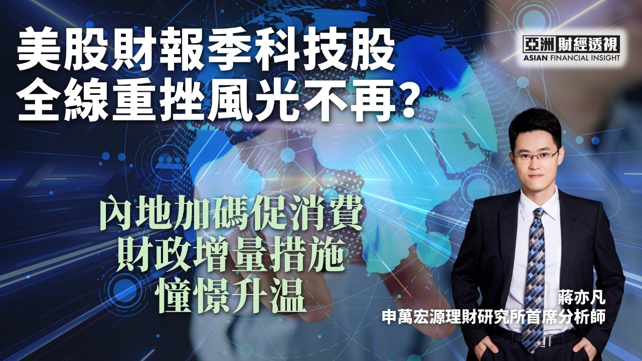 美股财报季科技股全线重挫风光不再？内地加码促消费财政增量措施憧憬升温