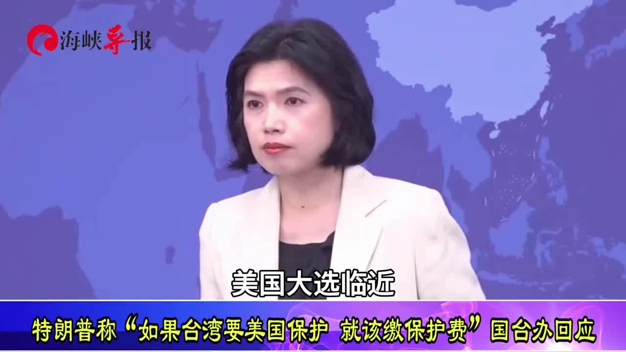 特朗普称“如果台湾要美国保护，就该缴保护费”，国台办回应