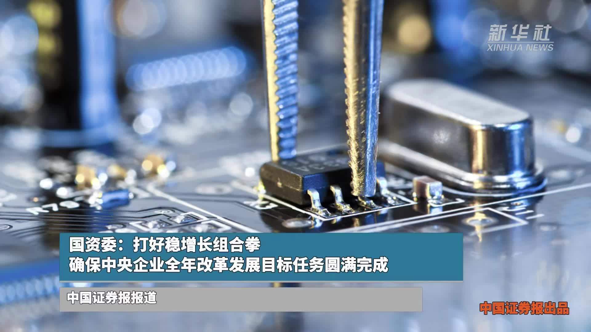 国资委：打好稳增长组合拳，确保中央企业全年改革发展目标任务圆满完成