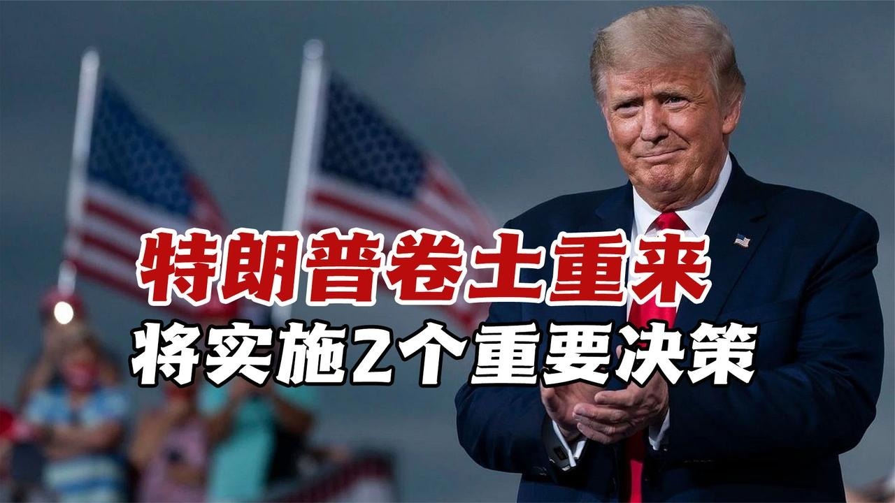 特朗普卷土重来！再次当选美国总统后，将实施2个重要决策