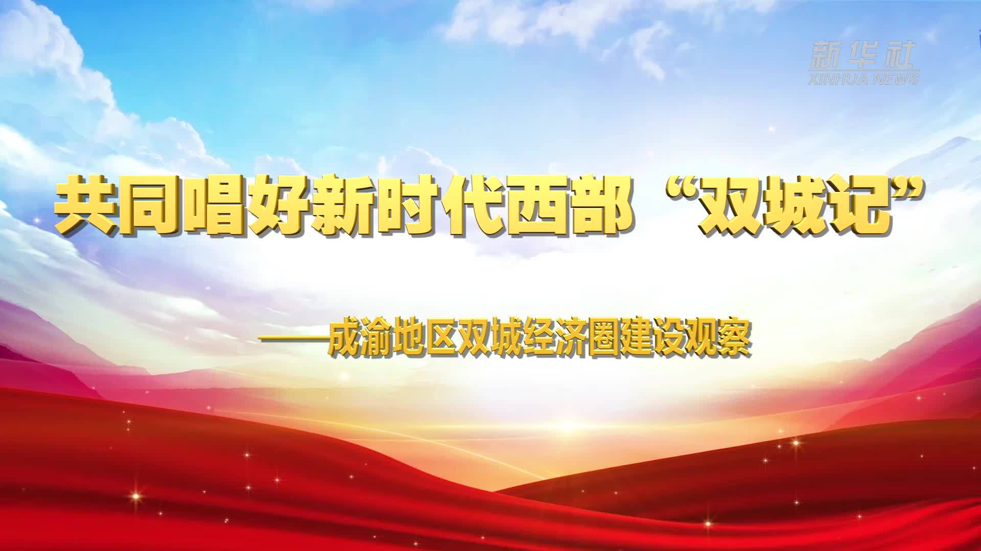 共同唱好新时代西部“双城记”——成渝地区双城经济圈建设观察