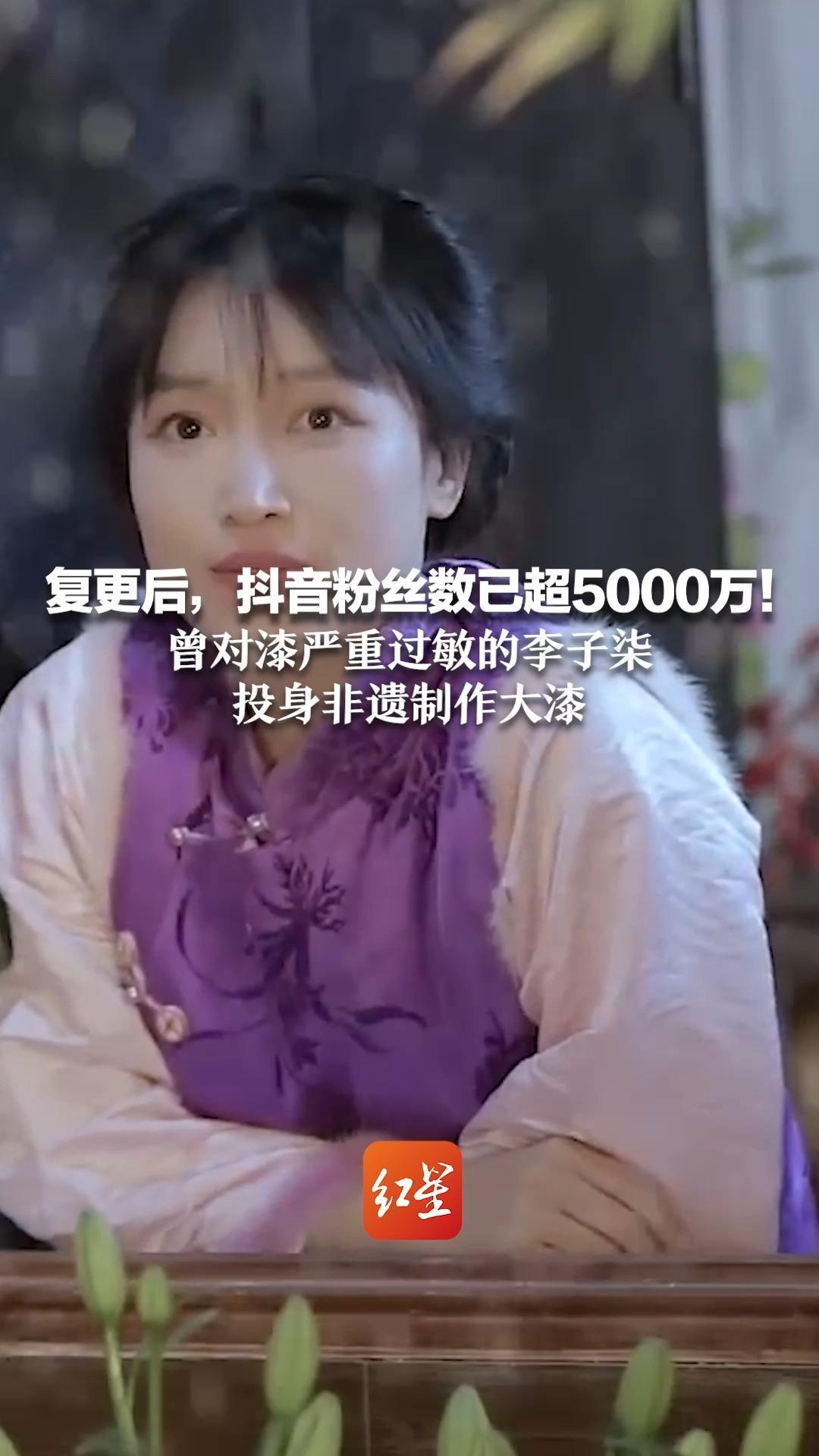 复更后，抖音粉丝数已超5000万！曾对漆严重过敏的李子柒 投身非遗制作大漆