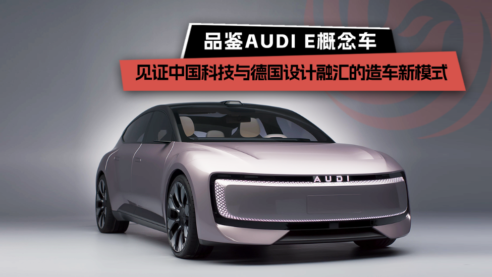 品鉴AUDI E概念车，见证中国科技与德国设计融汇的造车新模式