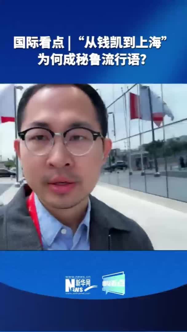 国际看点|“从钱凯到上海”为何成秘鲁流行语？