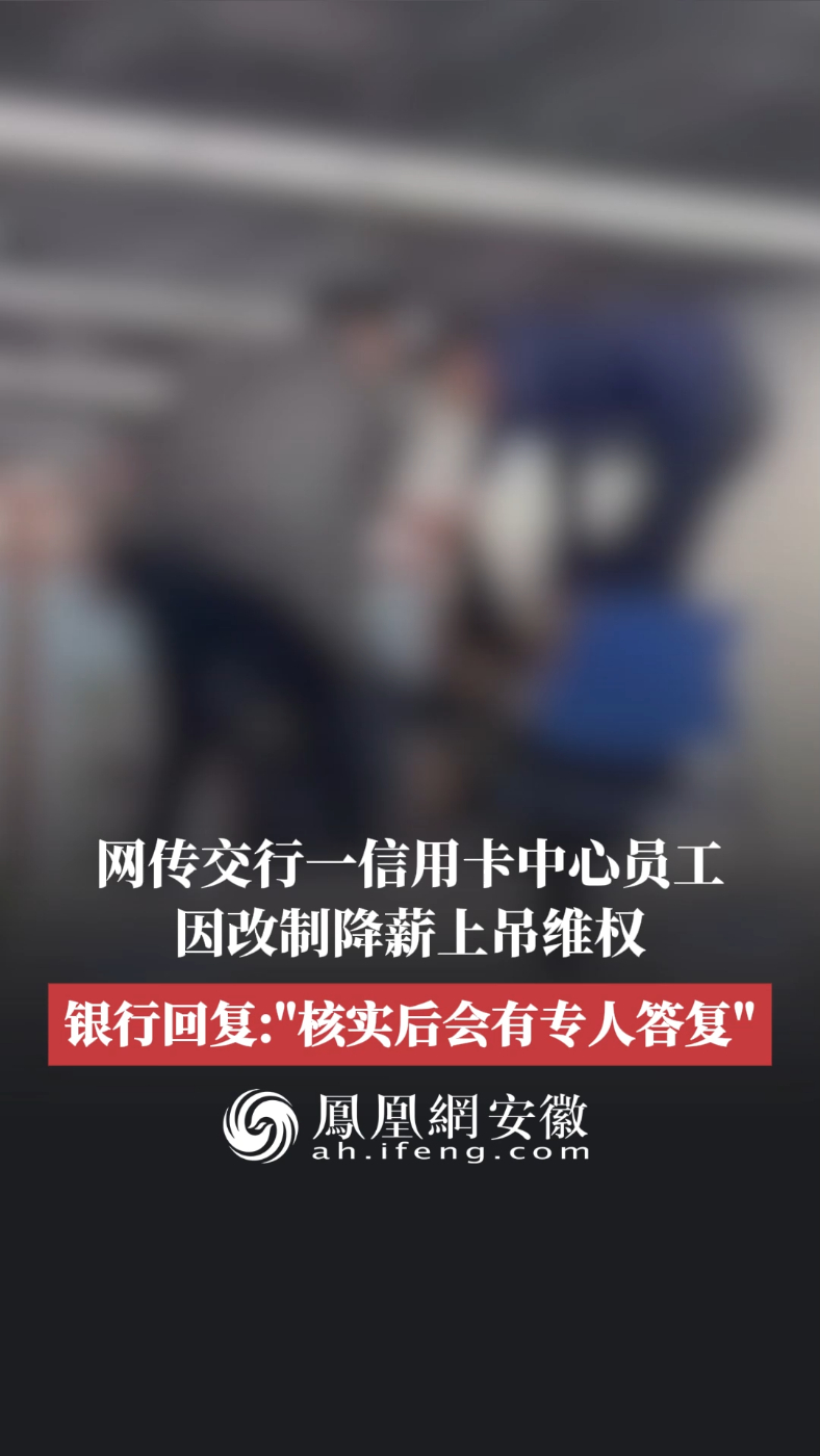 #凤观NEWS  网传交通银行一信用卡中心员工因改制降薪上吊维权，银行回复：“核实后会有专人答复。”#维权 #员工 #降薪 #裁员