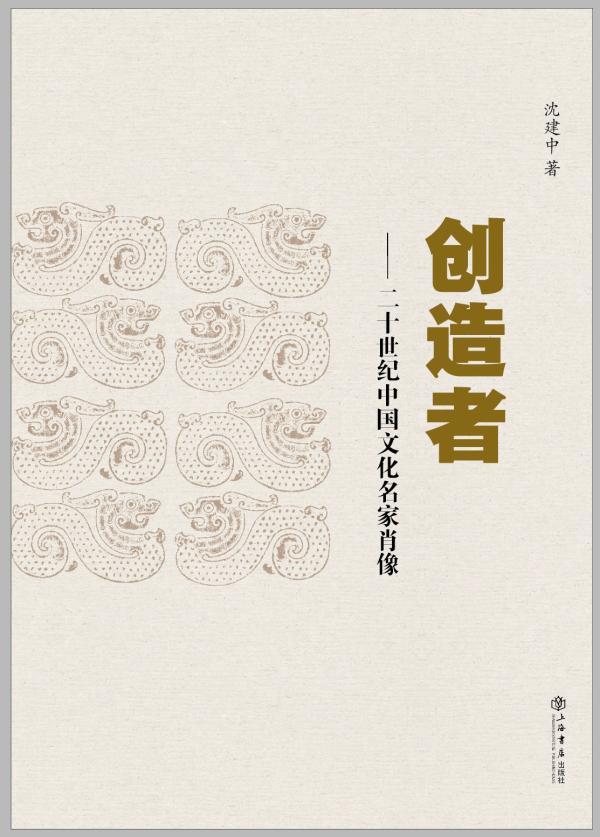 《创造者：二十世纪中国文化名家肖像》，沈建中/著，上海书店出版社，2024年8月版