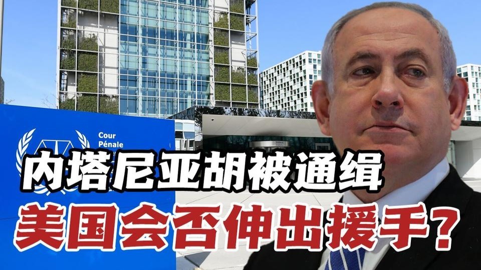 内塔尼亚胡被通缉，造成大西洋两岸大分裂！美国会否“伸出援手”