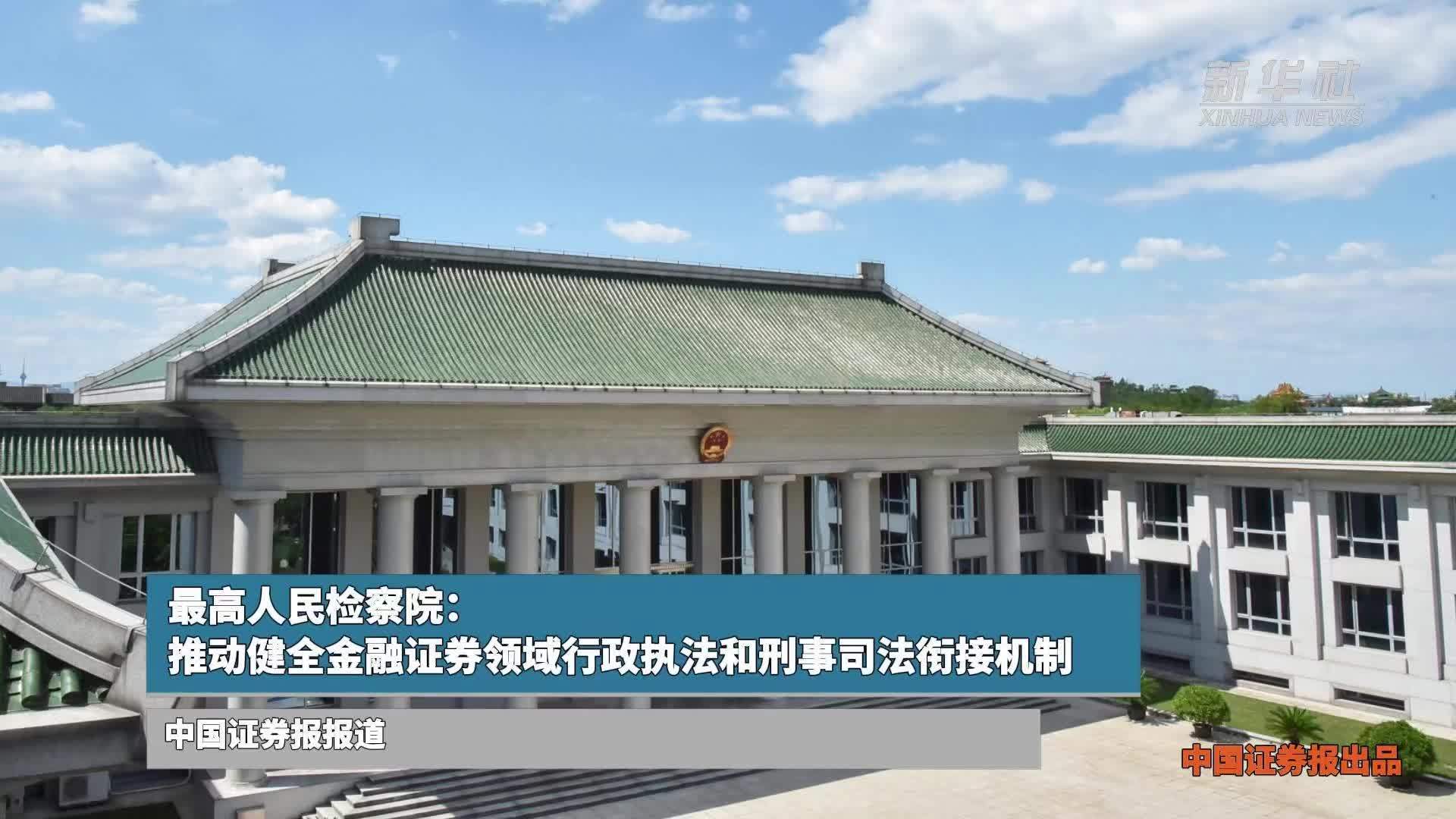 最高人民检察院：推动健全金融证券领域行政执法和刑事司法衔接机制