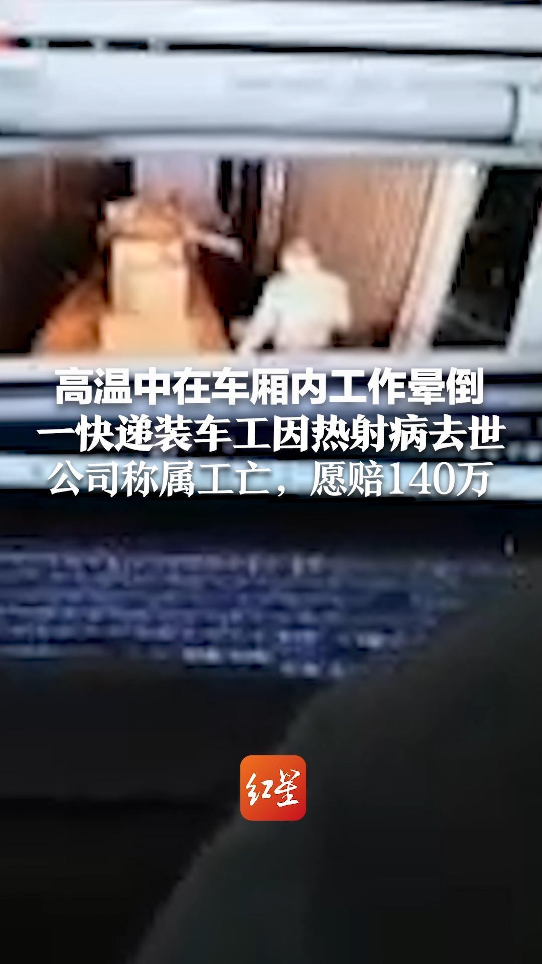 高温中在车厢内工作晕倒，一快递装车工因热射病去世 公司称属工亡，愿赔140万