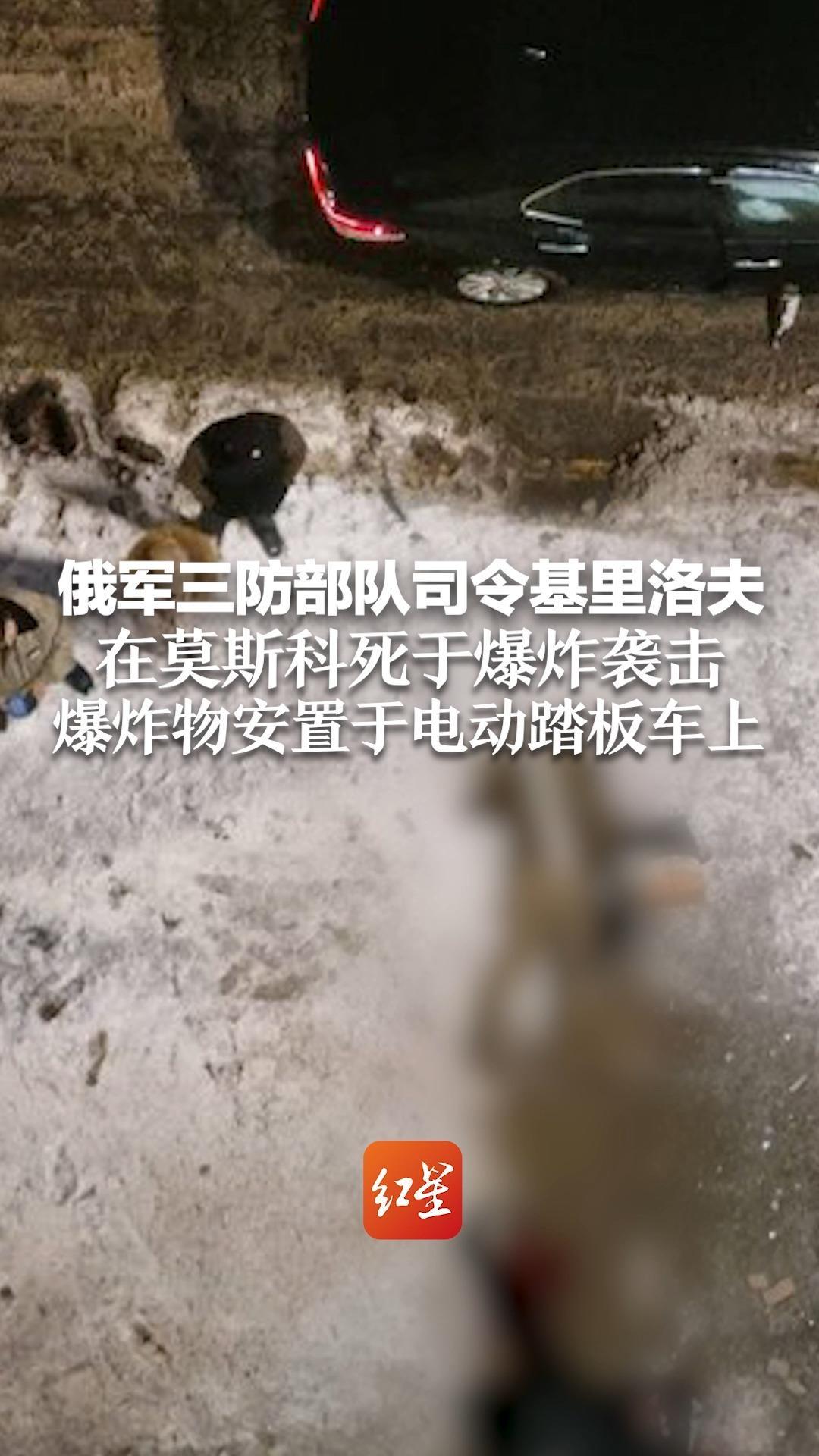 俄军三防部队司令基里洛夫在莫斯科死于爆炸袭击 爆炸物安置于电动踏板车上