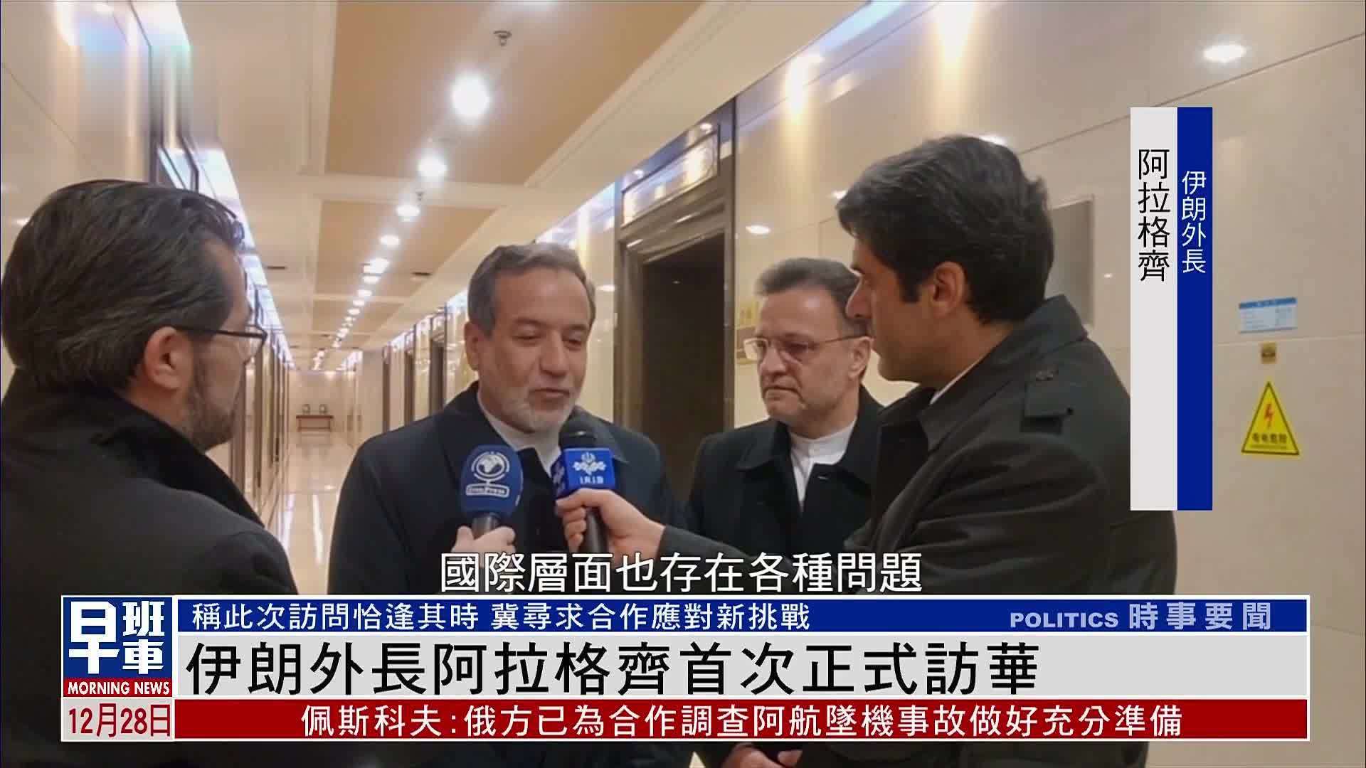 伊朗外长阿拉格齐首次正式访华 冀寻求合作应对新挑战