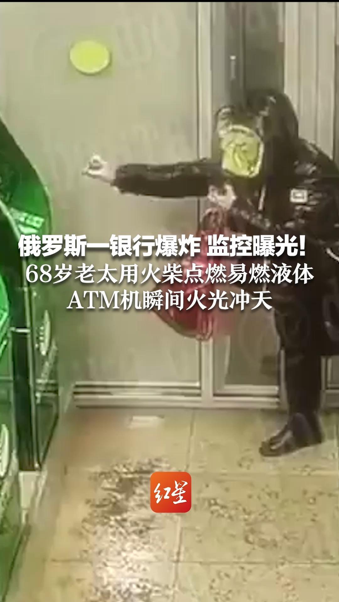 俄罗斯一银行爆炸 监控曝光！68岁老太用火柴点燃易燃液体 ATM机瞬间火光冲天