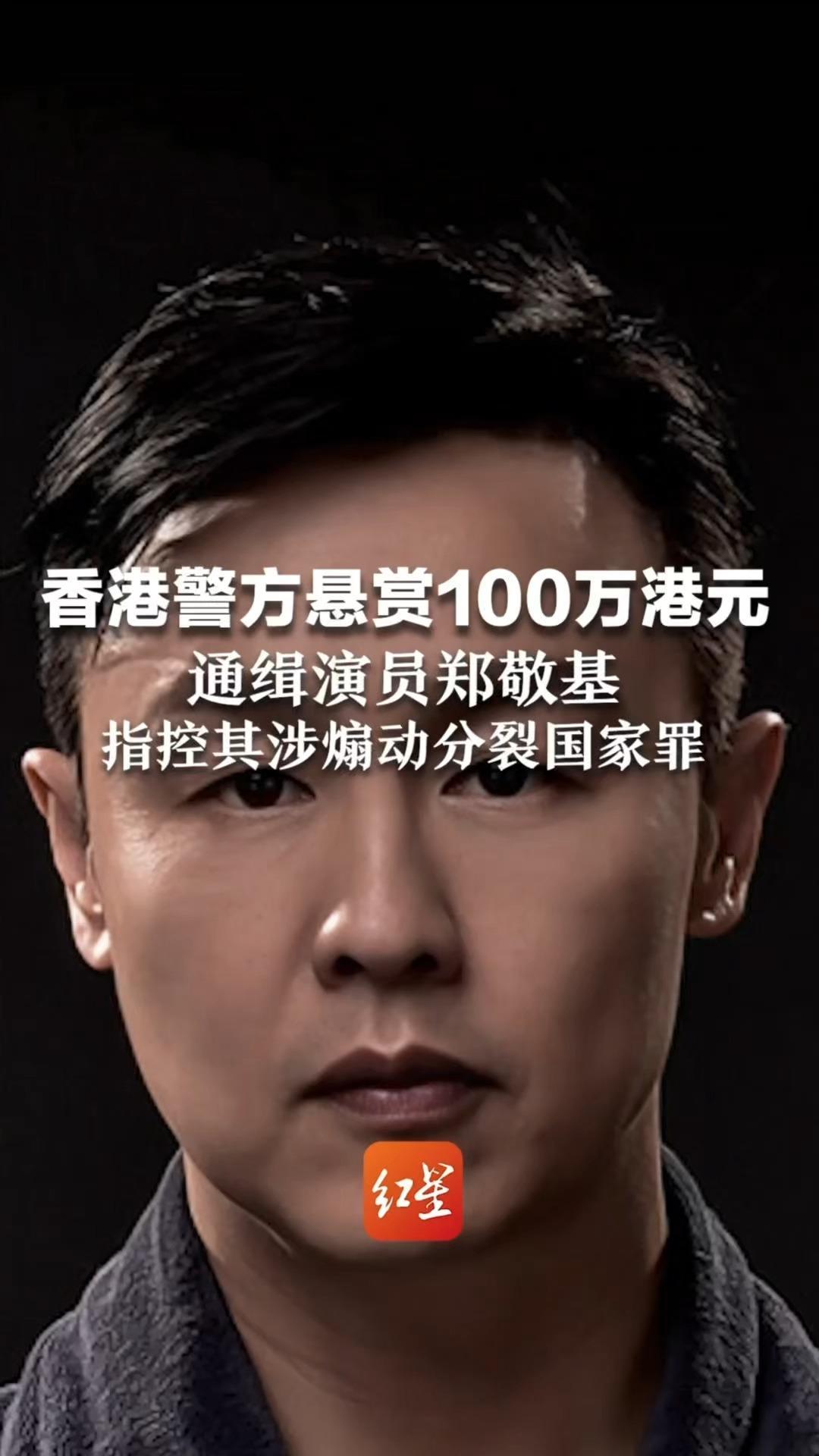 香港警方悬赏100万港元 通缉演员郑敬基 指控其涉煽动分裂国家罪