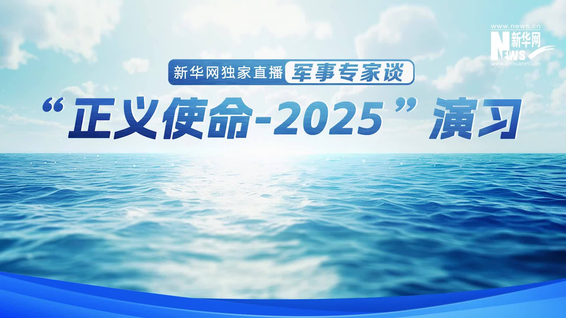 新华网独家：军事专家谈 “正义使命-2025”演习