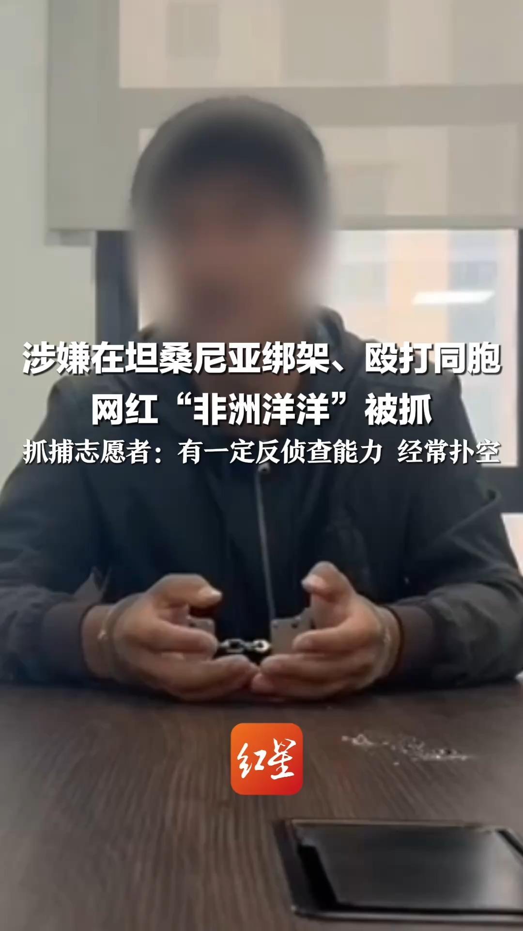 涉嫌在坦桑尼亚绑架、殴打同胞 网红“非洲洋洋”被抓 抓捕志愿者：有一定反侦查能力 经常扑空 警察调查时得知他有两把枪