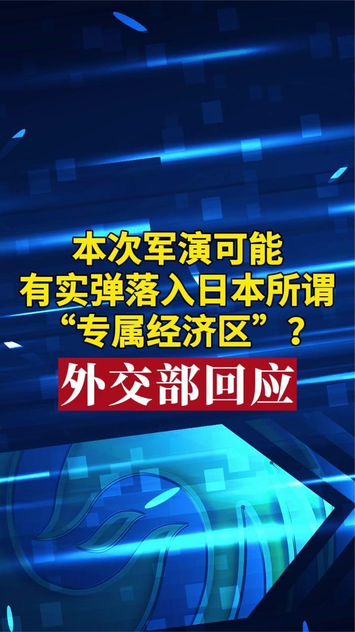 本次军演可能有实弹落入日本所谓“专属经济区”？外交部回应