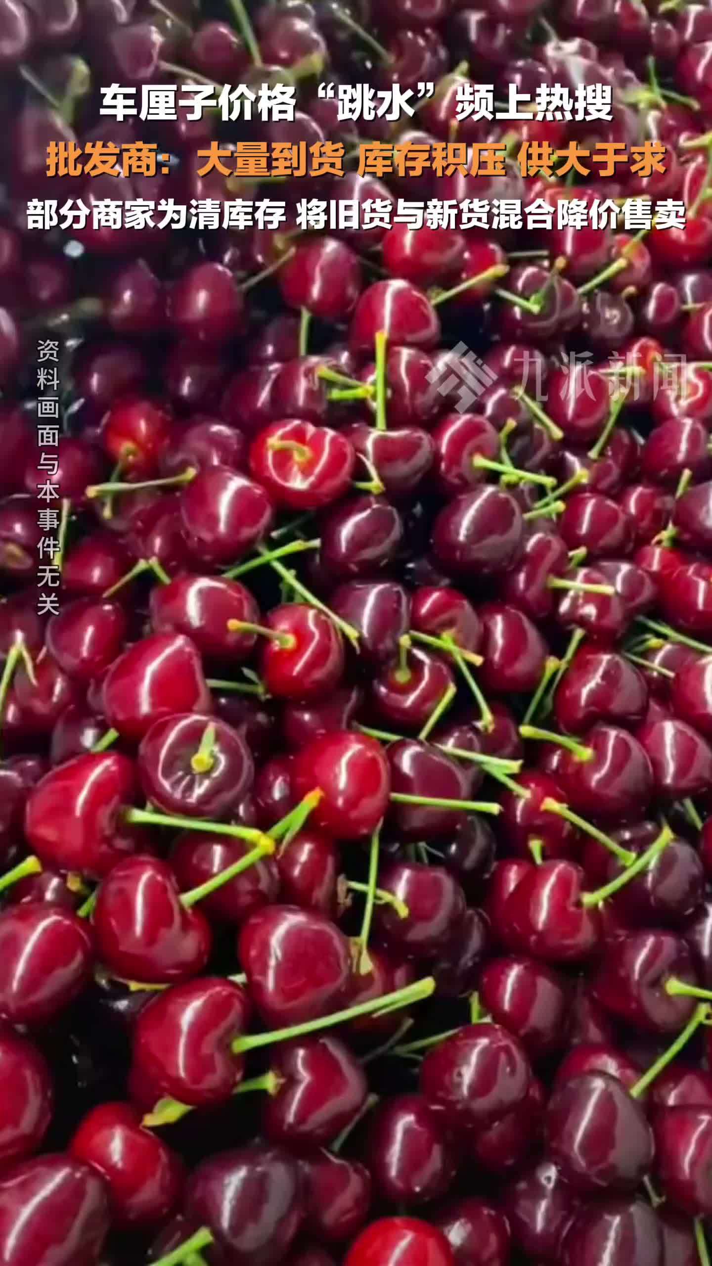 批发商回应车厘子价格跳水：供大于求，部分商家为清库存，将旧货与新货混合降价售卖