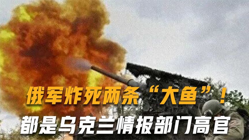 俄军炸死两条“大鱼”！都是乌克兰情报部门高官、泽连斯基的心腹