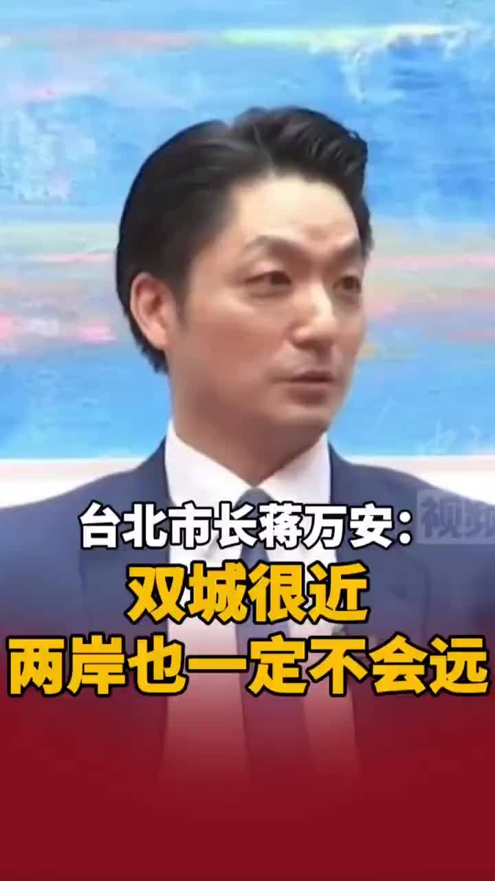 台北市长蒋万安:只要有心愿意交流,双城很近两岸也一定不会远#双城