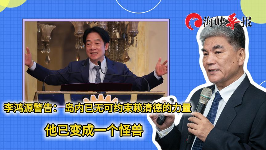 李鸿源警告：台湾已无可约束赖清德的力量，他已变成一个怪兽