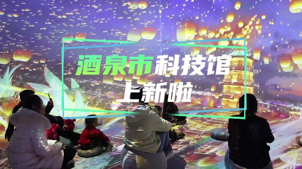 甘肃酒泉科技宝贝上新啦　沉浸式体验“馆”够