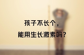 孩子不长个能用生长激素吗？