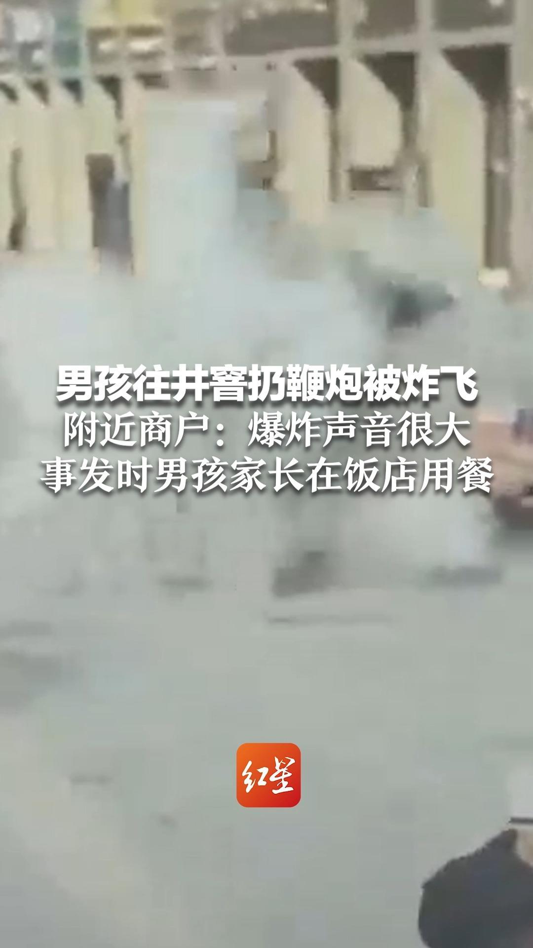 男孩往井窨井扔鞭炮被炸飞 附近商户：爆炸声音很大，事发时男孩家长在饭店用餐