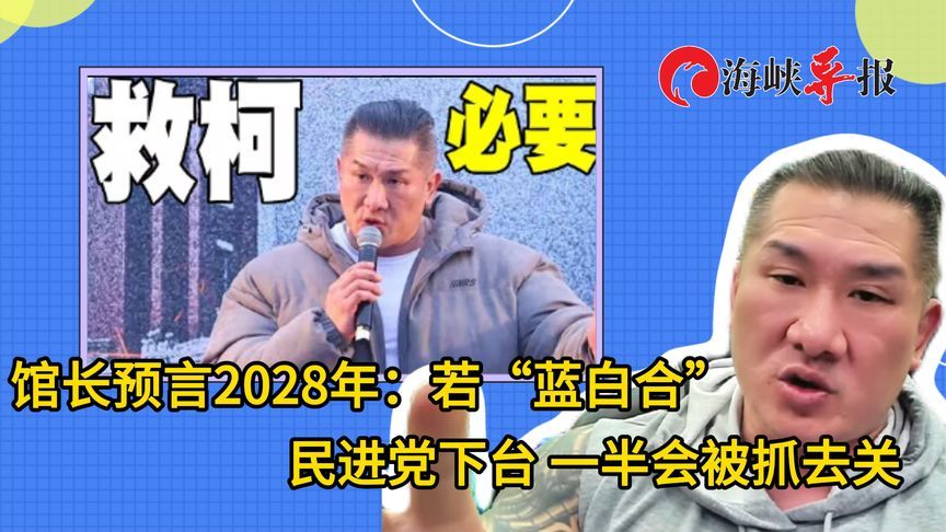 “馆长”预言2028年：若“蓝白合” 民进党下台，一半会被抓去关