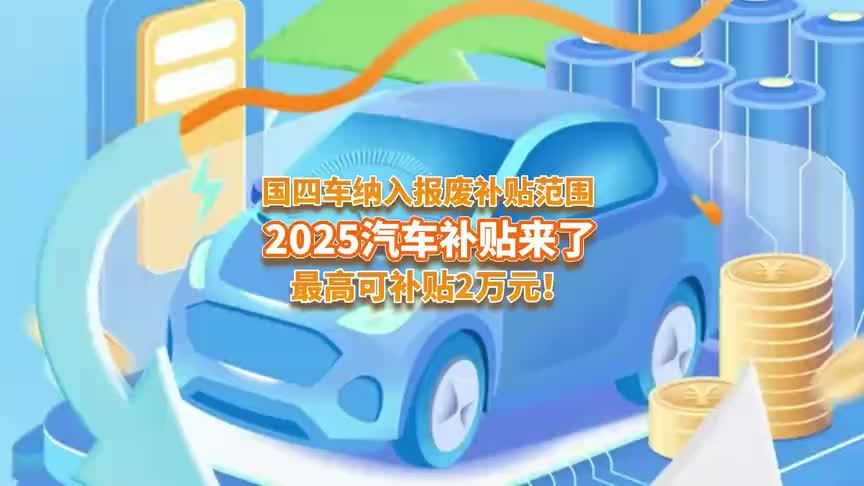 2025年汽车报废补贴来了，国四车纳入补贴范围，最高可补2万元