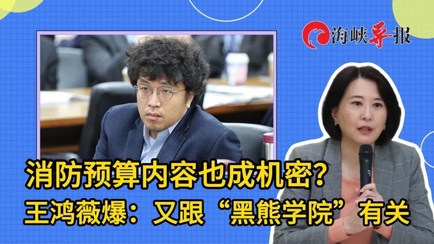 消防预算内容也被列为机密文件？王鸿薇爆：又跟“黑熊学院”有关