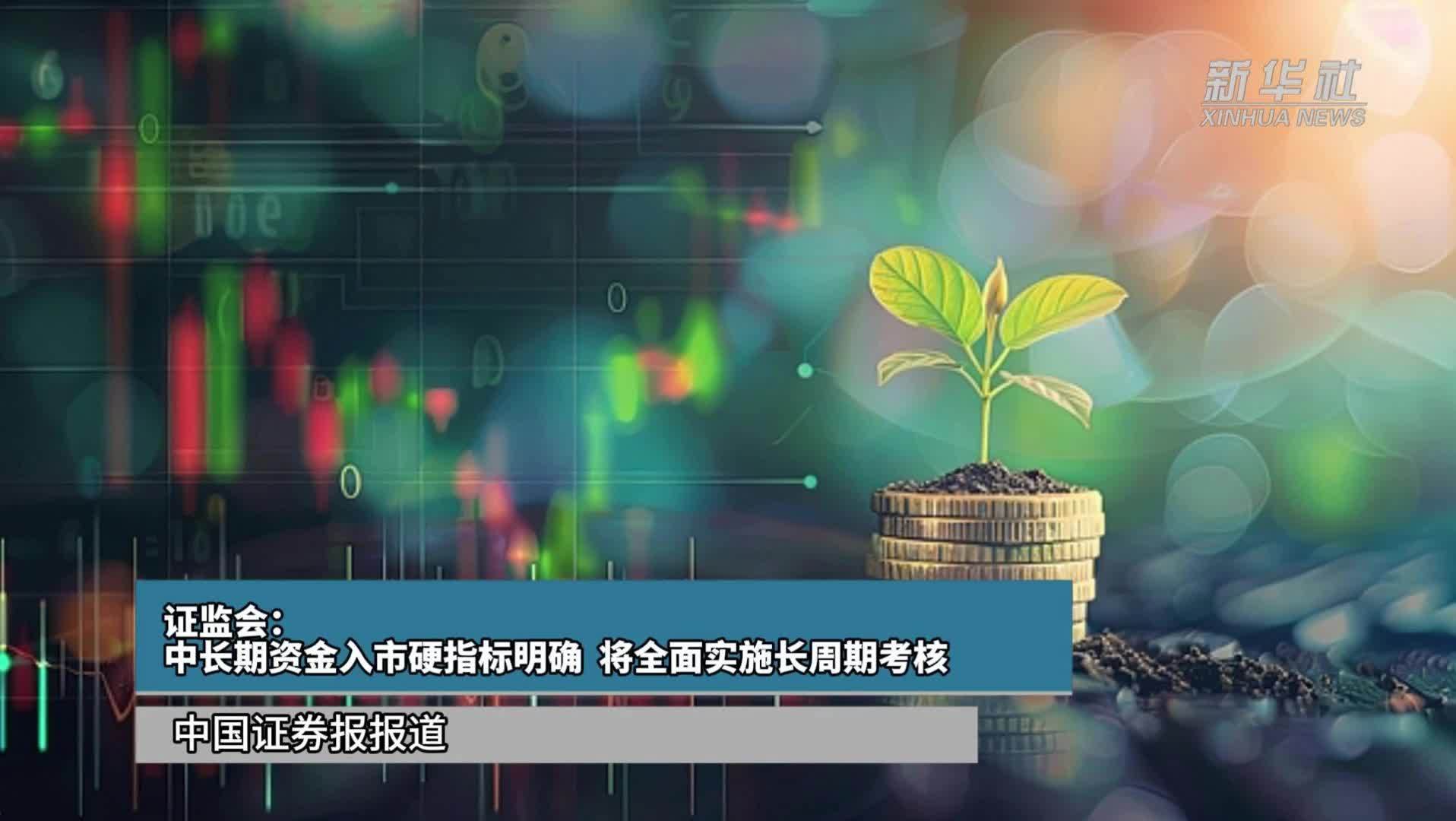 证监会：中长期资金入市硬指标明确  将全面实施长周期考核