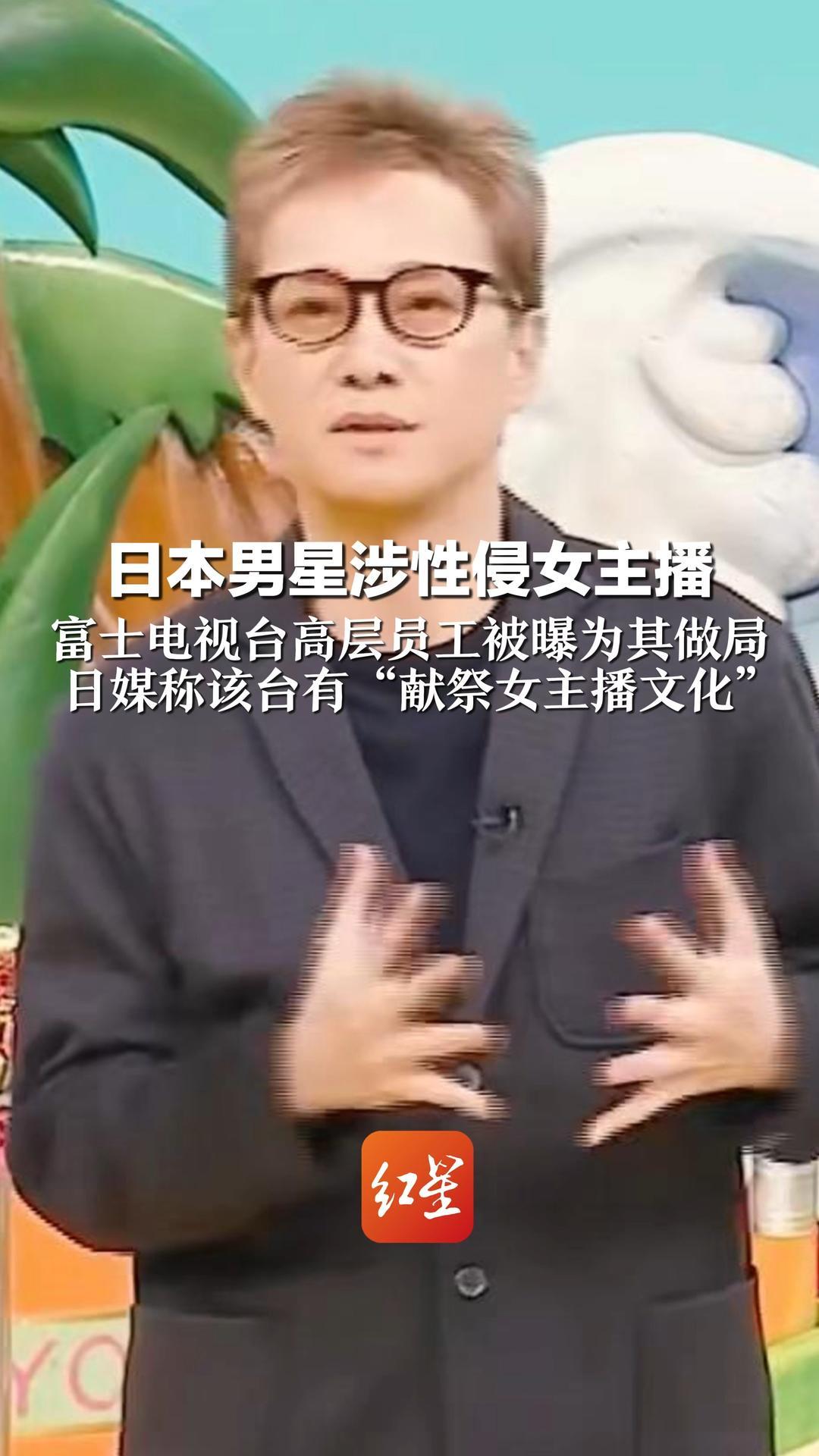 日本男星涉性侵女主播  富士电视台高层员工被曝为其做局 日媒称该台有“献祭女主播文化”