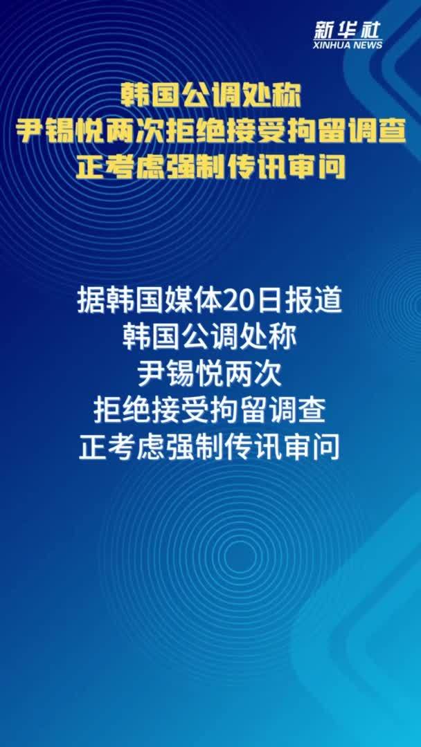 韩国公调处称，尹锡悦两次拒绝接受拘留调查，正考虑强制传讯审问