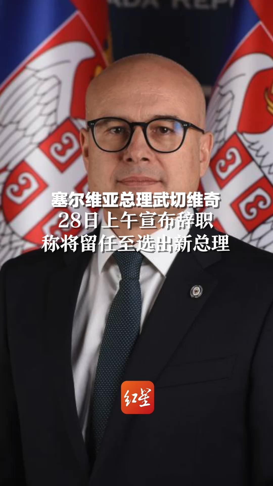 塞尔维亚总理武切维奇28日上午宣布辞职，称将留任至选出新总理