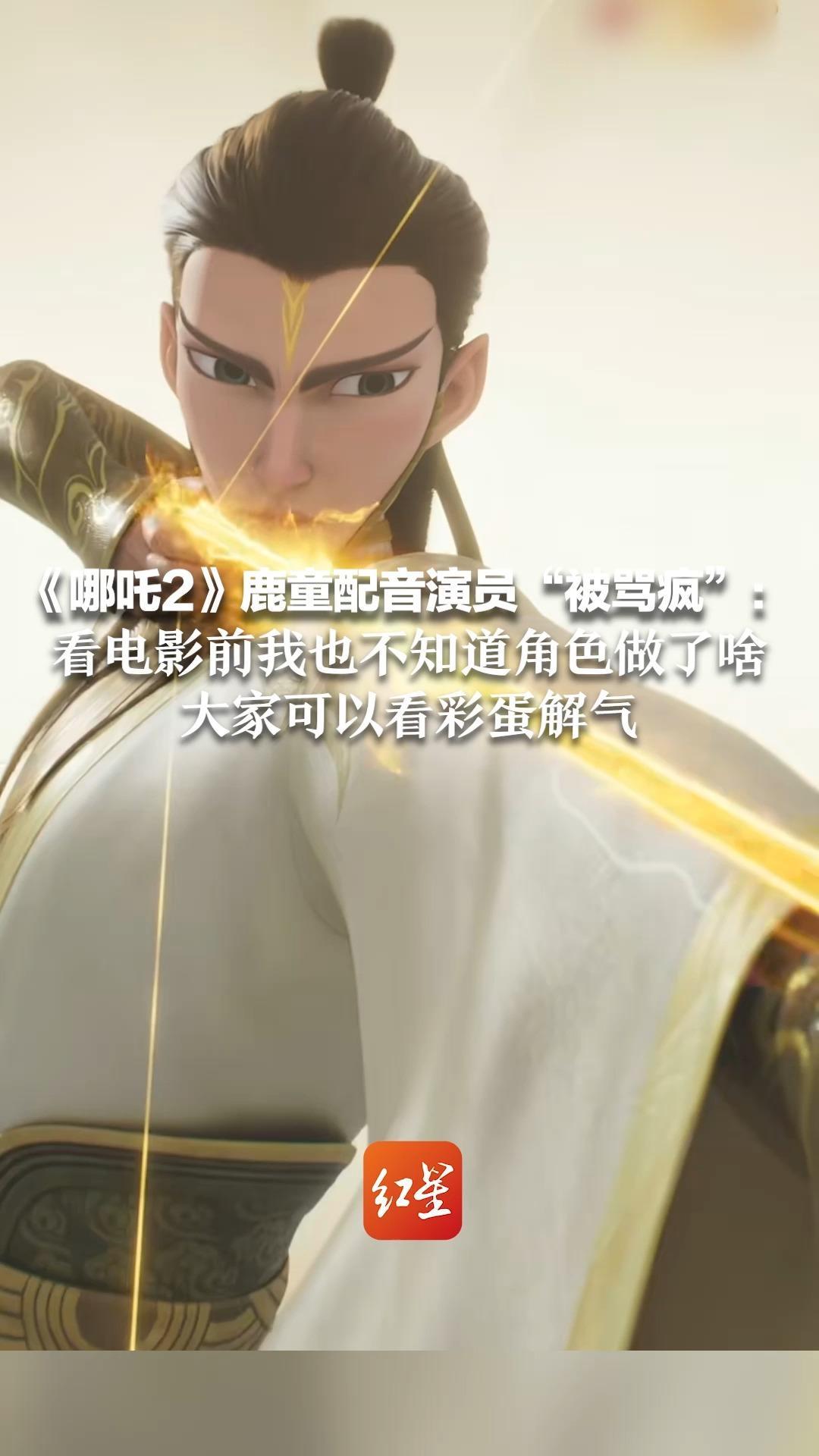 《哪吒2》鹿童配音演员“被骂疯”：看电影前我也不知道角色做了啥 大家可以看彩蛋解气