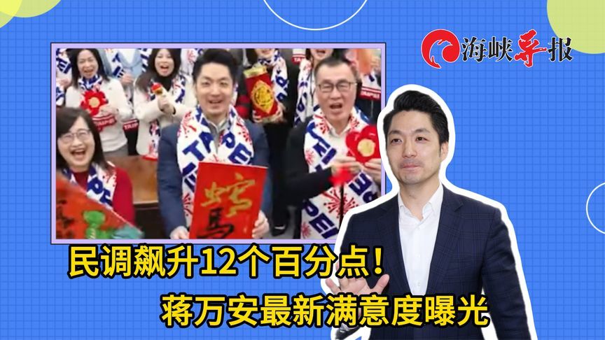 满意度飙升12个百分点！台北市长蒋万安最新民调曝光