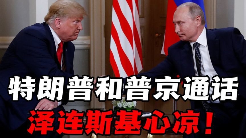 特朗普和普京通话，密谈俄乌冲突，泽连斯基心凉，乌成大国棋子