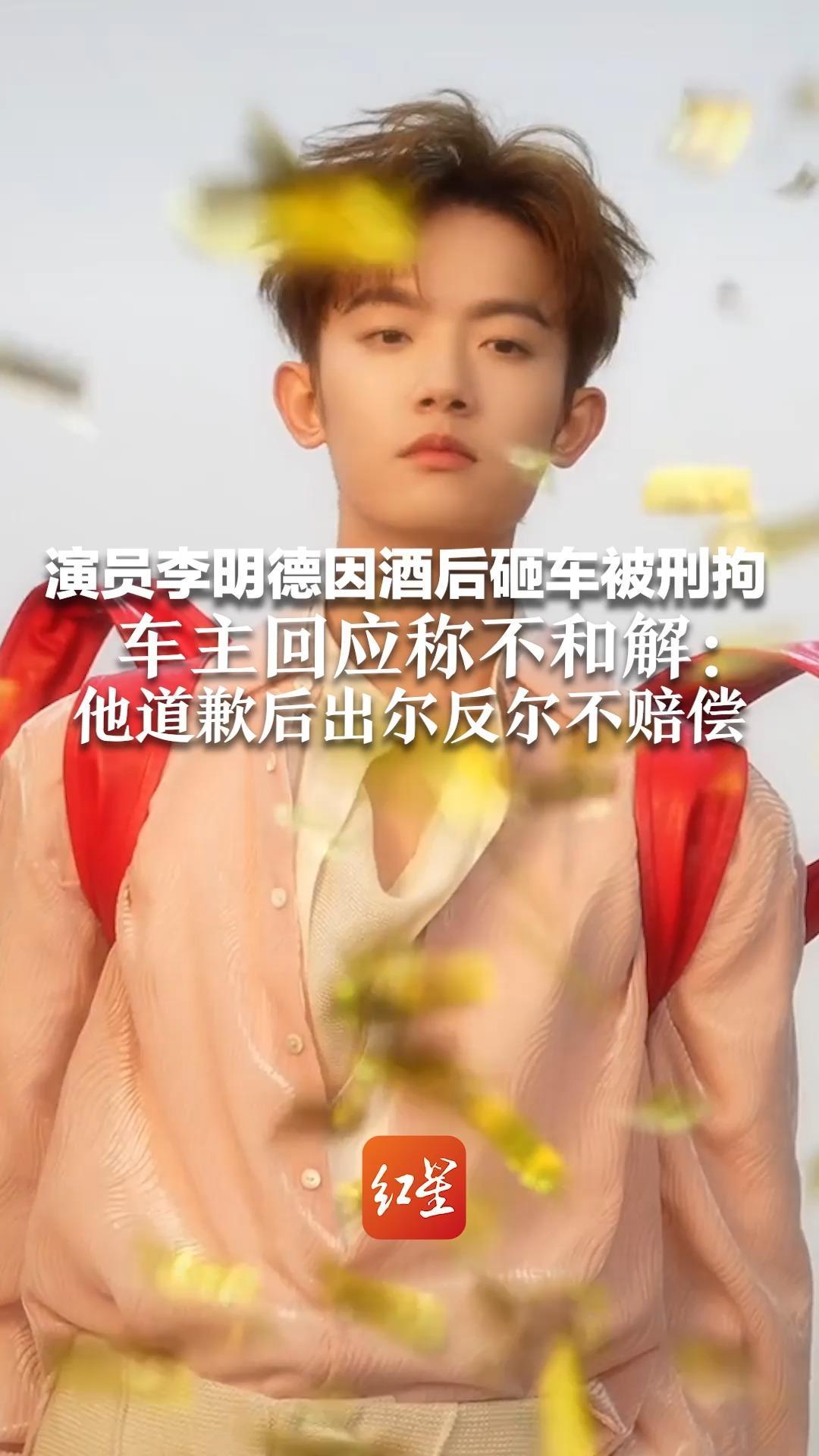 演员李明德因酒后砸车被刑拘 车主回应称不和解：他道歉后出尔反尔不赔偿