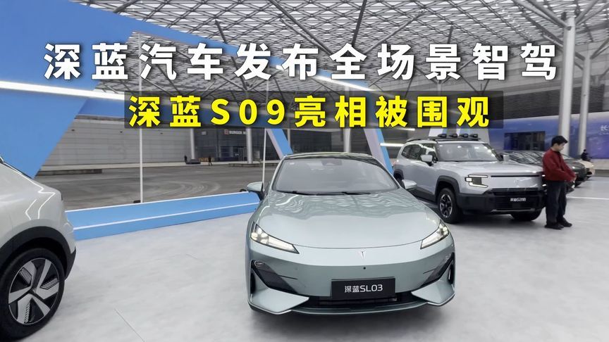 深蓝汽车发布全场景智驾，深蓝S09亮相被围观，多款智驾新车上市