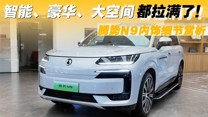 腾势N9内饰细节赏析：智能、豪华、大空间都拉满了