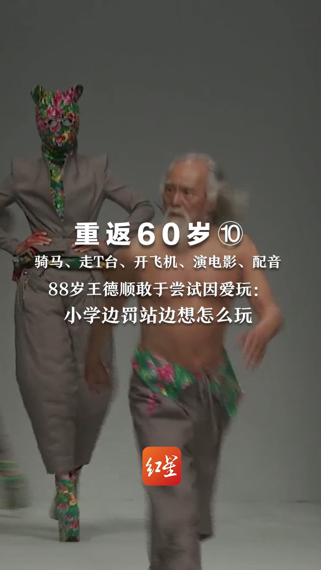 重返60岁⑩ 骑马、走T台、开飞机、演电影、配音  88岁王德顺敢于尝试因爱玩：小学边罚站边想怎么玩