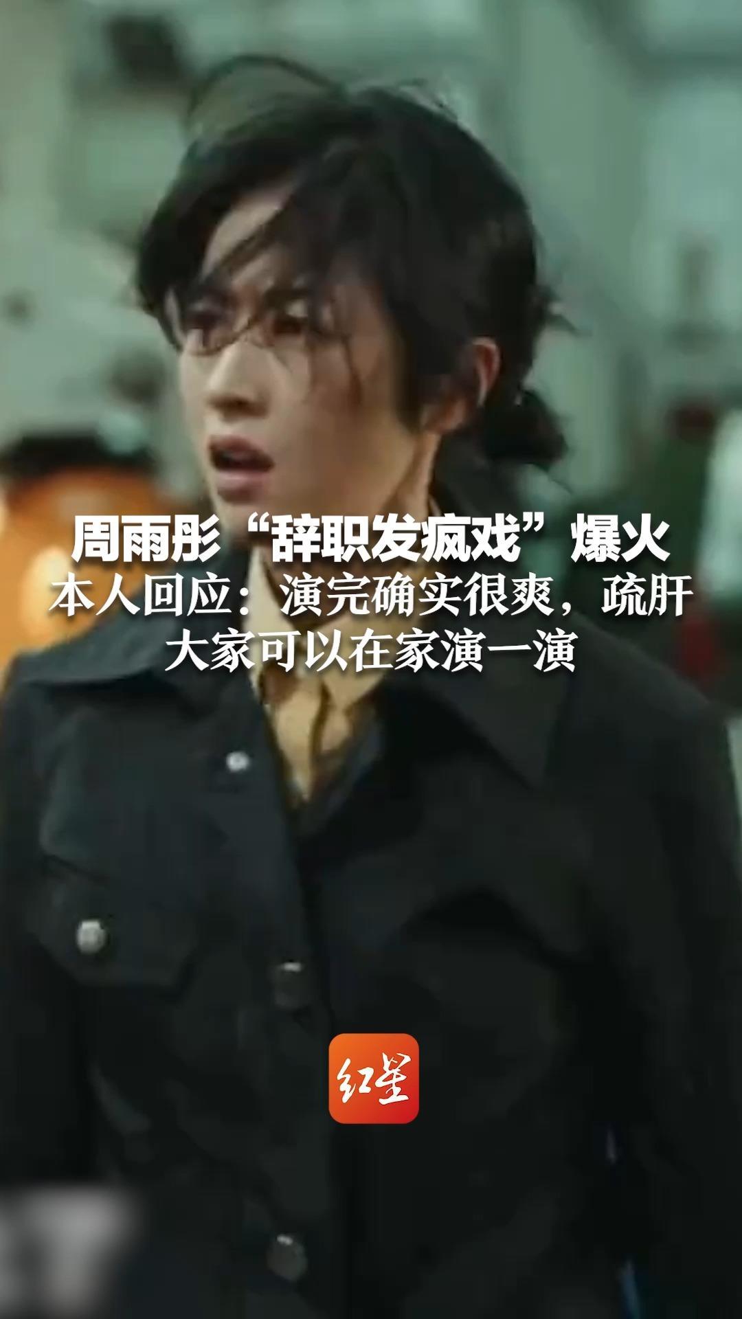 周雨彤“辞职发疯戏”爆火 本人回应：演完确实很爽，疏肝 大家可以在家演一演