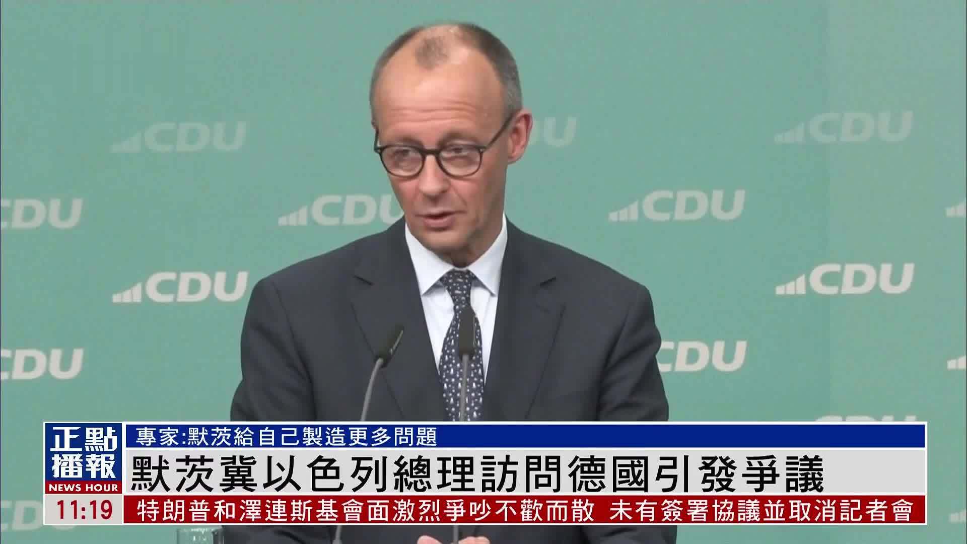 默茨冀以色列总理访问德国引发争议 专家：给自己制造更多问题