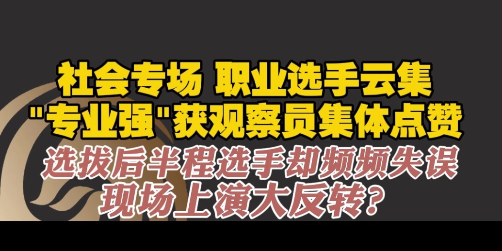 “专业强”获观察员集体点赞，选拔后半程选手却频频失误，现场上演大反转？