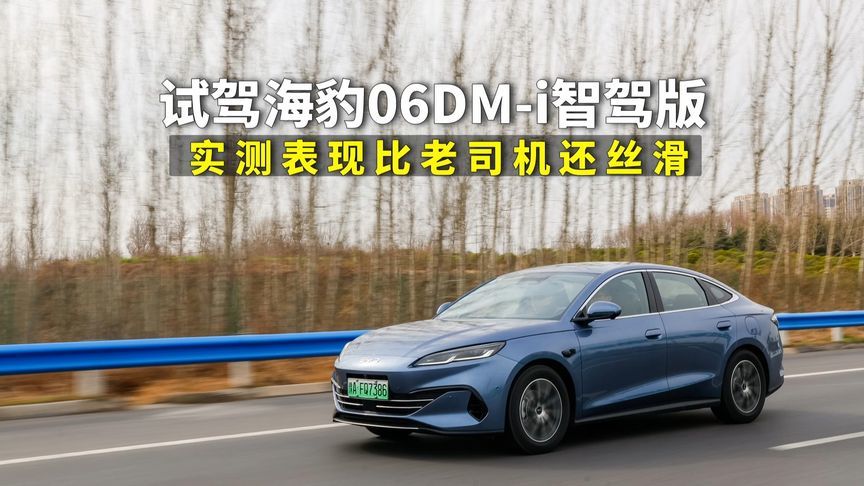 试驾海豹06DM-i智驾版，实测比老司机还丝滑，智驾全程0接管？