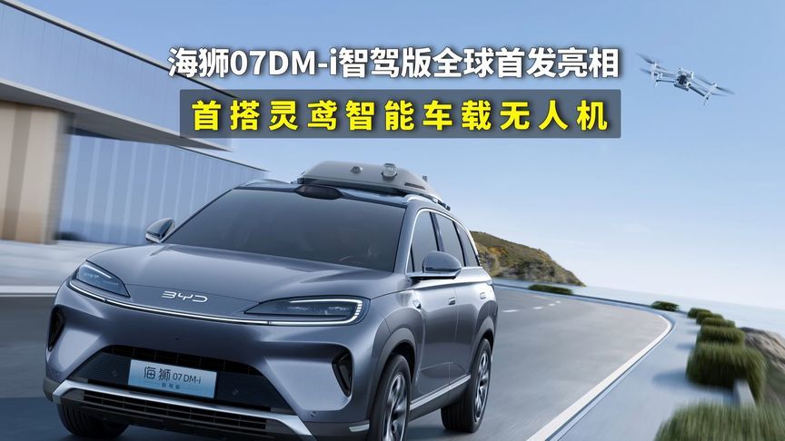 比亚迪海狮07 DM-i智驾版全球首发亮相，首搭灵鸢智能车载无人机