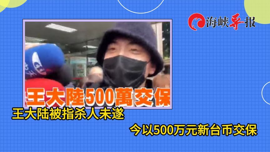 王大陆被指杀人未遂，今以500万元新台币交保