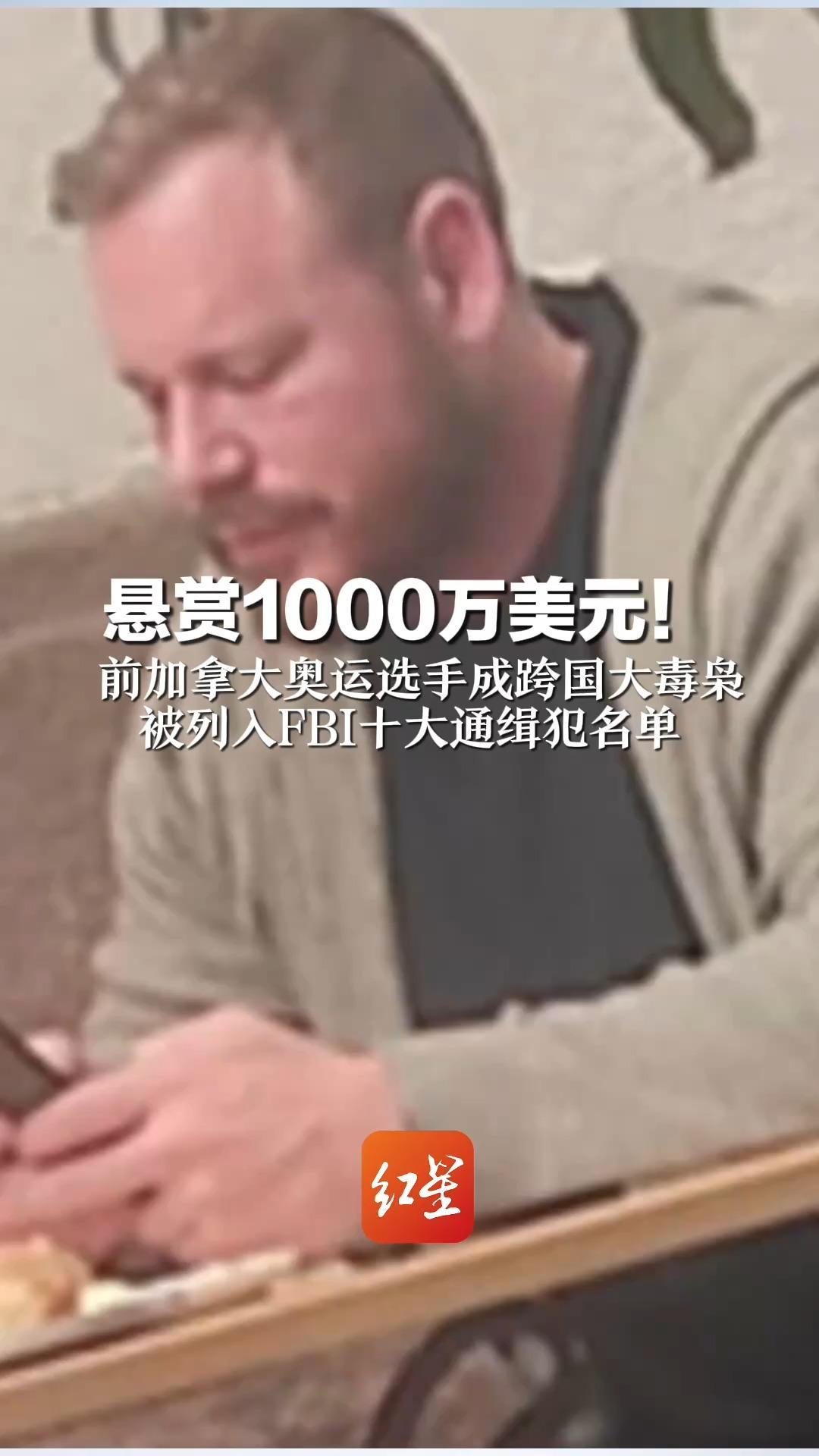 悬赏1000万美元！前加拿大奥运选手成跨国大毒枭 被列入FBI十大通缉犯名单
