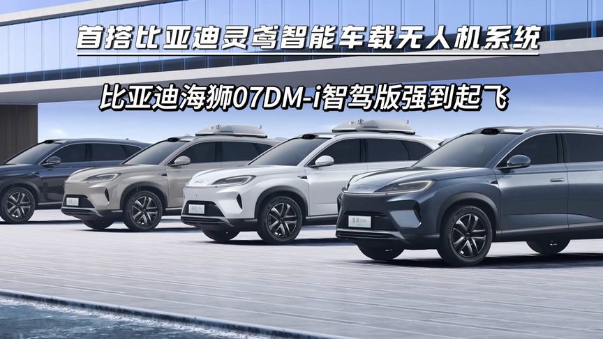 首搭灵鸢智能车载无人机系统，比亚迪海狮07DM-i智驾版来了