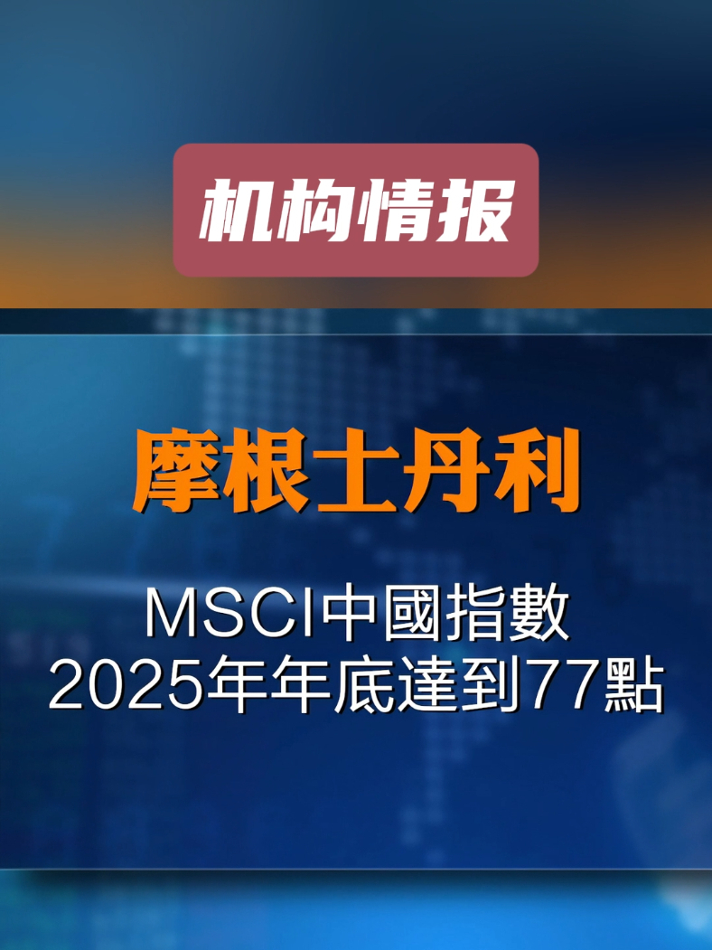 摩根士丹利转向：MSCI中国指数2025年年底将达到77点 #财经 #投资 #科技股 #中国股市